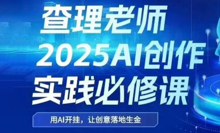 查理老师·2025AI创作实践必修课-佳腾网赚