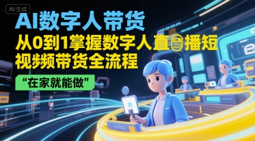 AI数字人带货，从0到1掌握数字人直播短视频带货全流程，在家就能做-佳腾网赚