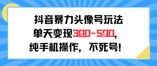 抖音暴力头像号玩法，单天变现3-5张纯手机操作，小白也能行-佳腾网赚