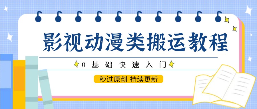 影视动漫类搬运教程，0基础快速入门，秒过原创 持续更新-佳腾网赚