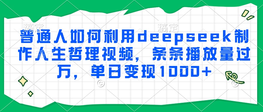 普通人如何利用deepseek制作人生哲理视频，条条播放量过万，单日变现1000+-佳腾网赚