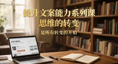提升文案能力系列课，思维的转变，是所有转变的开始-佳腾网赚
