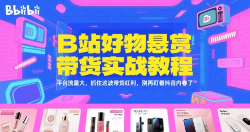 B站好物悬赏带货实战教程，平台流量大，抓住这波带货红利，别再盯着抖音内卷了-佳腾网赚