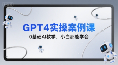 GPT4实操案例课，0基础AI教学，小白都能学会-佳腾网赚