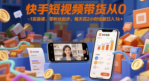 快手短视频带货从0-1实操课，零粉丝起步，每天花2小时也能日入1k+-佳腾网赚