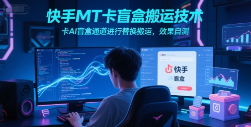 快手MT卡盲盒搬运技术，卡AI盲盒通道进行替换搬运，效果自测-佳腾网赚
