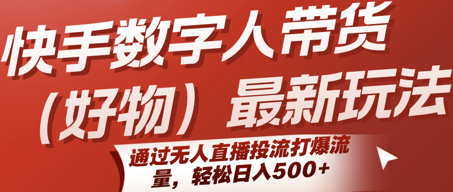 快手数字人带货(好物)最新玩法，通过无人直播投流打爆流量，轻松日入500+-佳腾网赚