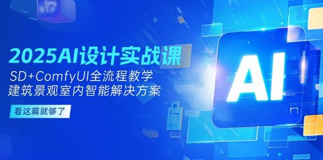 2025AI设计实战课，SD+ComfyUI全流程教学，建筑景观室内智能解决方案-佳腾网赚