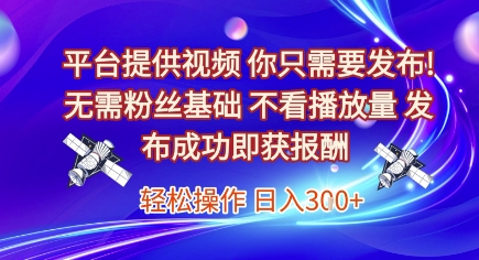平台提供视频，你只需要发布， 无需粉丝基础，不看播放量，发布成功即获报酬，日入3张【揭秘】-佳腾网赚