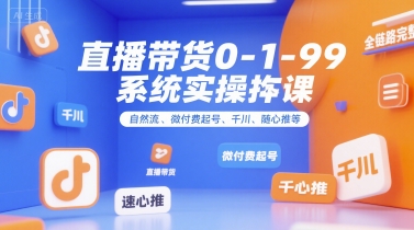直播带货0~1~99系统实操课，自然流、微付费​起号、千川、随心推等，直播带货全链路完整逻辑-佳腾网赚