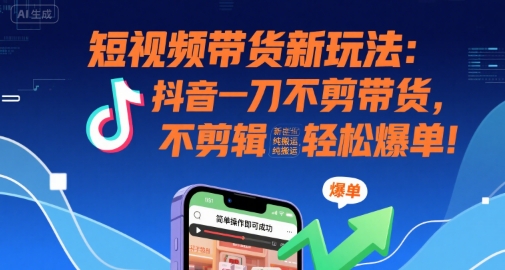 短视频带货新玩法：抖音一刀不剪带货，不剪辑，纯搬运，新手也能轻松爆单!-佳腾网赚
