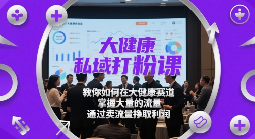 大健康私域打粉课，​教你如何在大健康赛道，掌握大量的流量，通过卖流量挣取利润-佳腾网赚