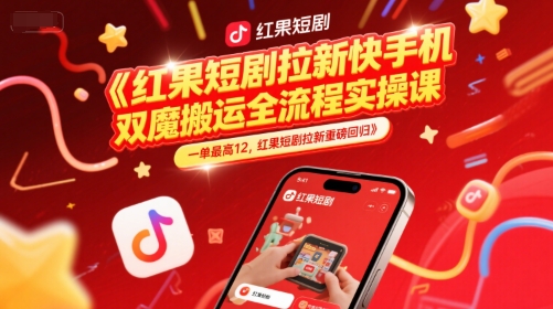 红果短剧拉新快手手机双魔法搬运全流程实操课，一单最高12，红果短剧拉新重磅回归-佳腾网赚