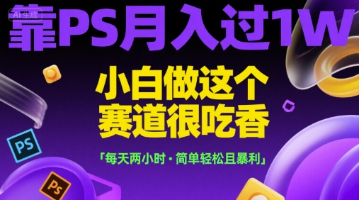 靠PS月入过1W，小白做这个赛道很吃香，每天两小时，简单轻松且暴利【揭秘】-佳腾网赚