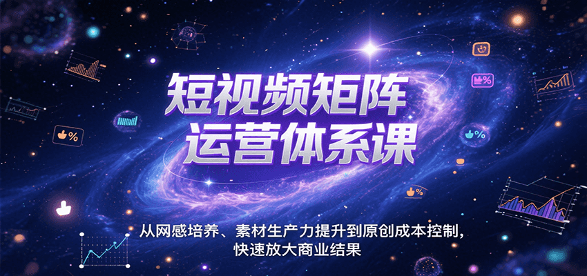 短视频矩阵运营体系课，从网感培养、素材生产力提升到原创成本控制，快速放大商业结果-佳腾网赚