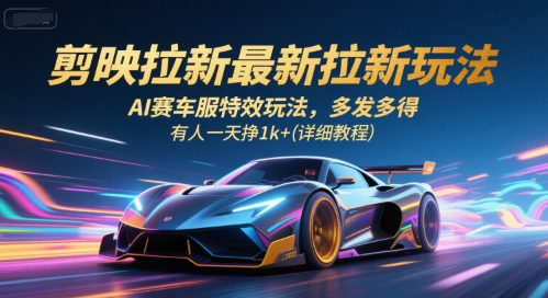 剪映拉新最新拉新玩法，AI赛车服特效玩法，多发多得，有人一天挣1k+(详细教程)-佳腾网赚