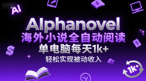 AIphanovel海外小说全自动阅读，单电脑每天1k+，轻松实现被动收入【揭秘】-佳腾网赚