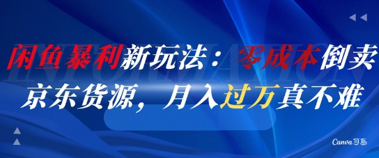 闲鱼暴利新玩法：零成本倒卖京东货源，月入过1W真不难-佳腾网赚