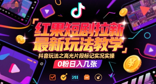 红果短剧拉新最新玩法教学，抖音玩法之高光片段标记实况实操，0粉日入几张-佳腾网赚