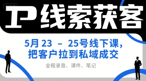 IP线索获客5月23-25号线下课，把客户拉到私域成交(录音+课件+笔记)-佳腾网赚