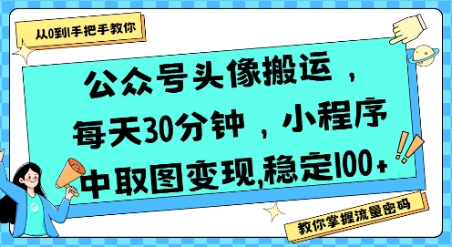 公众号头像搬运，每天30分钟，小程序中取图变现稳定100+-佳腾网赚