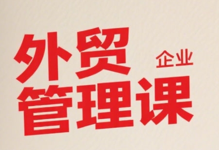 中小外贸企业管理课，系统性强，直击痛点，助企业全面提升管理智慧-佳腾网赚