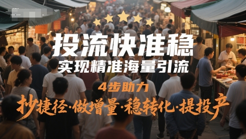 投流快准稳，实现精准海量引流，4步助力，抄捷径·做增量·稳转化·提投产-佳腾网赚