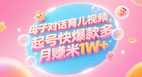 AI生成母子对话育儿类视频，起号快爆款多，小白宝妈轻松学，多渠道变现，月入1W+-佳腾网赚
