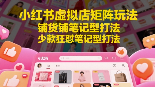 小红书虚拟店矩阵玩法，铺货铺笔记型打法，少款狂怼笔记型打法(更新)-佳腾网赚
