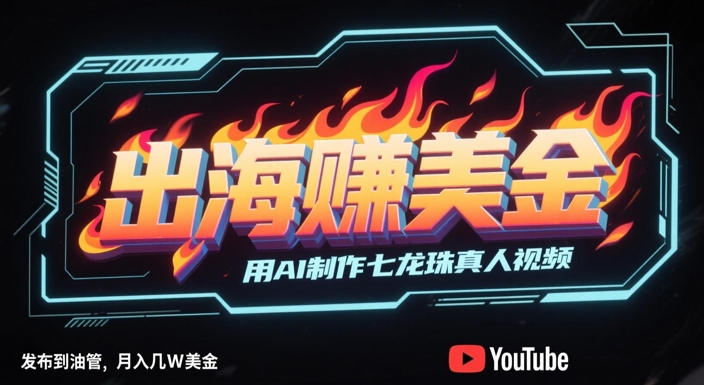 出海挣美金，用AI制作七龙珠真人视频，发布到油管，条条爆火，月入几W美刀-佳腾网赚