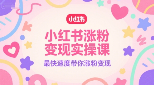 小红书涨粉变现实操课，最快速度带你涨粉变现-佳腾网赚