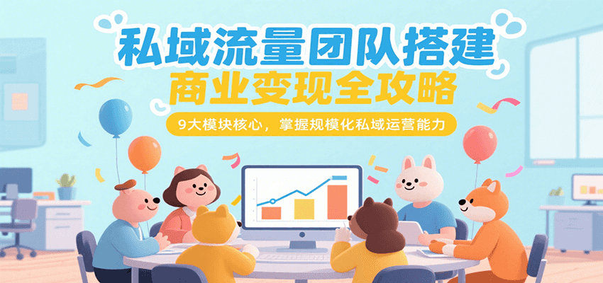 私域流量团队搭建商业变现全攻略，9大模块核心，掌握规模化私域运营能力-佳腾网赚