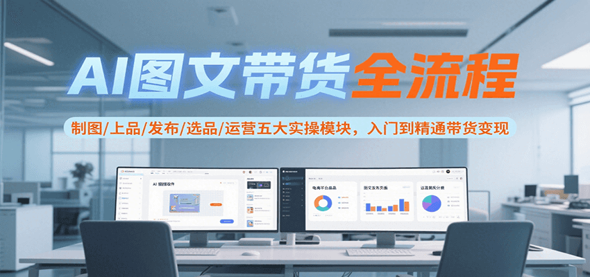 AI图文带货全流程，制图/上品/发布/选品/运营五大实操模块，入门到精通带货变现-佳腾网赚