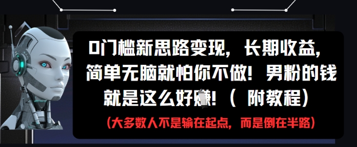 0门槛新思路变现，长期收益，简单无脑就怕你不做，男粉的钱就是这么好挣(附教程)-佳腾网赚