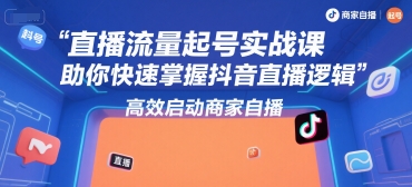 直播流量起号实战课，助你快速掌握抖音直播逻辑，高效启动商家自播-佳腾网赚
