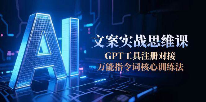 AI文案实战思维课，GPT工具注册对接，万能指令词核心训练法-佳腾网赚