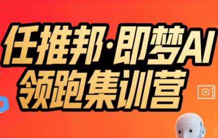 任推邦·即梦AI领跑集训营，低粉号冷启动，单条视频变现1.2W实操-佳腾网赚