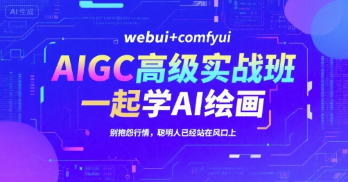 AIGC高级实战班，webui+comfyui，一起学AI绘画，别抱怨行情，聪明人已经站在风口上-佳腾网赚