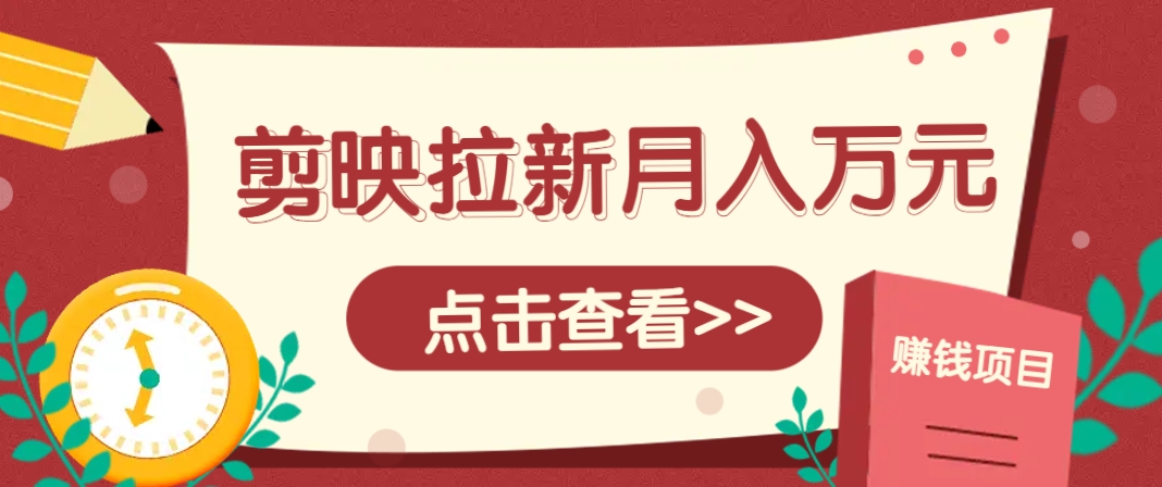 剪映拉新推广项目，5个粉丝就能操作，月入1w+超详细攻略！【附入口】-佳腾网赚