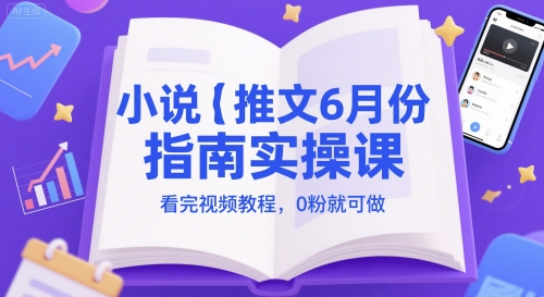 小说推文6月份指南实操课，看完视频教程，0粉就可做-佳腾网赚