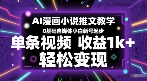 AI漫画小说推文教学，0基础自媒体小白新号起步，单条视频收益1k+，轻松变现-佳腾网赚
