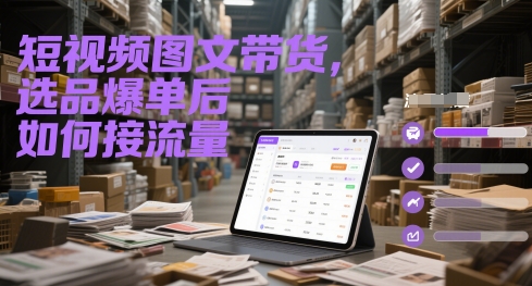 短视频图文带货，选品爆单后如何接流量-佳腾网赚