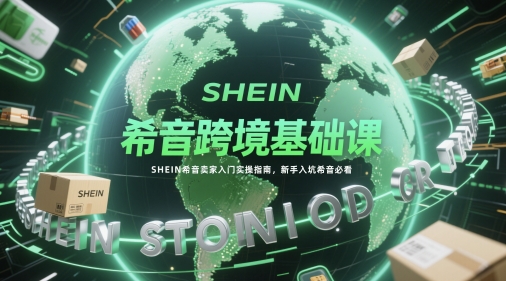 希音跨境基础课，SHEIN希音卖家入门实操指南，新手入坑希音必看-佳腾网赚