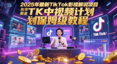 2025年最新TikTok影视解说项目，新手也能挣美金，TK中视频计划保姆级教程-佳腾网赚