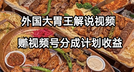 外国大胃王解说视频，挣视频号分成计划收益，操作简单，轻松月入过W-佳腾网赚