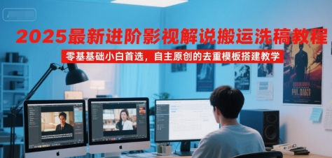 2025最新进阶影视解说搬运洗稿教程，零基础小白首选，自主原创的去重模板搭建教学-佳腾网赚