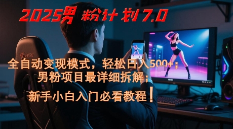 2025男粉计划7.0，全自动变现模式，轻松日入5张+，新手小白必看课程-佳腾网赚