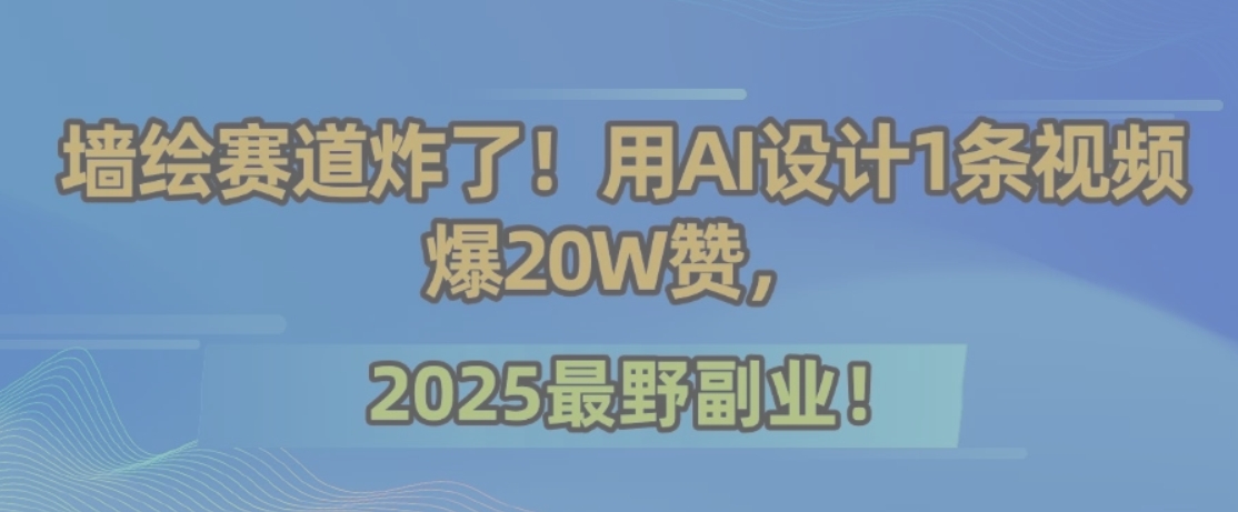 墙绘赛道炸了！用AI设计1条视频爆20W赞，2025最野副业！-佳腾网赚
