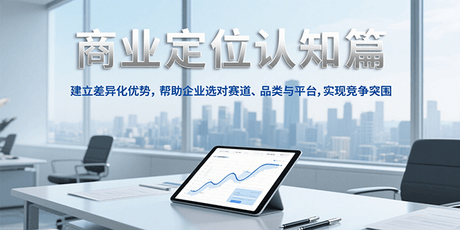 商业定位认知，建立差异化优势，帮助企业选对赛道、品类与平台，实现竞争突围-佳腾网赚