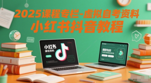 2025课程专栏-虚拟自考资料小红书抖音教程-佳腾网赚